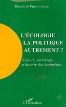 Couverture du livre « L'écologie, la politique autrement ? culture, sociologie et histoire des écologistes » de Brendan Prendiville aux éditions Editions L'harmattan