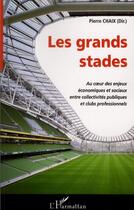 Couverture du livre « Les grands stades ; au coeur des enjeux économiques et sociaux entre collectivités publiques et clubs professionnels » de Pierre Chaix aux éditions Editions L'harmattan