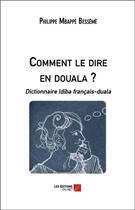 Couverture du livre « Comment le dire en douala ? dictionnaire Idiba français-duala » de Philippe Mbappe Besseme aux éditions Editions Du Net