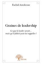 Couverture du livre « Graines de leadership ; ce que le leader savait... mais qu'il fallait juste lui rappeller ! » de Rachid Amokrane aux éditions Edilivre
