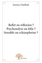 Couverture du livre « Reflet ou réflexion ? psychanalyse ou folie ? sensible ou schizophrène ? » de Samira Chebbah aux éditions Edilivre