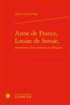 Couverture du livre « Anne de France, Louise de Savoie ; inventions d'un pouvoir au féminin » de David-Chapy Aubree aux éditions Classiques Garnier