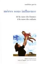 Couverture du livre « Mères sous influence ; de la cause des femmes à la cause des enfants » de Sandrine Garcia aux éditions La Decouverte