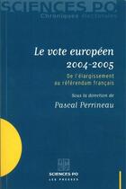 Couverture du livre « Le vote européen 2004-2005 ; de l'élargissement au référendum français » de Pascal Perrineau aux éditions Presses De Sciences Po