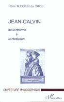 Couverture du livre « Jean Calvin ; de la réforme à la révolution » de Remi Teissier Du Cros aux éditions L'harmattan