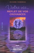 Couverture du livre « Votre Vie Reflet De Vos Croyances » de Richard Thibodeau aux éditions Quebecor