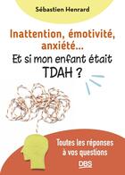 Couverture du livre « Inattention, émotivité, anxiété... et si mon enfant était TDAH ? : Toutes les réponses à vos questions » de Sebastien Henrard aux éditions De Boeck Superieur