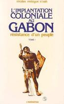 Couverture du livre « L'implantation coloniale au Gabon t.1 ; résistance d'un peuple » de Nicolas Metegue N'Nah aux éditions L'harmattan