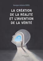 Couverture du livre « La création de la réalité et l'invention de la vérité » de Georges-Antoine Borel aux éditions Baudelaire