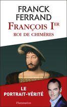 Couverture du livre « François Ier, roi de chimères » de Franck Ferrand aux éditions Flammarion