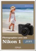 Couverture du livre « Photographier avec son Nikon 1 ; J1/V1 » de Michael Gradias aux éditions Eyrolles