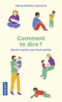 Couverture du livre « Comment te dire ? savoir parler aux tout-petits » de Marie-Noelle Clement aux éditions Pocket