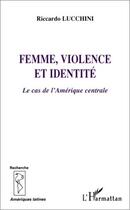 Couverture du livre « Femme, violence et identite - le cas de l'amerique centrale » de Riccardo Lucchini aux éditions Editions L'harmattan