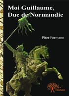 Couverture du livre « Moi Guillaume, Duc de Normandie » de Piter Formann aux éditions Editions Edilivre