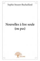 Couverture du livre « Nouvelles à lire seule (ou pas) » de Sophie Steurer-Buchaillard aux éditions Edilivre