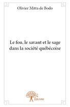 Couverture du livre « Le fou, le savant et le sage dans la société québécoise » de Olivier Mitta De Bodo aux éditions Edilivre