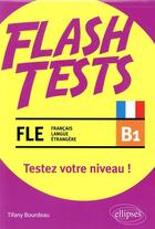 Couverture du livre « Flash tests ; FLE (français langue étrangère) ; B1 ; testez votre niveau de français ! » de Tifany Bourdeau aux éditions Ellipses