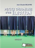 Couverture du livre « Petite chronique d'une élection » de Jean-Claude Delayre aux éditions Il Etait Un Bouquin