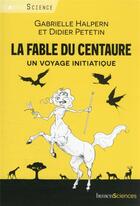 Couverture du livre « La fable du centaure ; un voyage initiatique » de Gabrielle Halpern et Didier Petetin aux éditions Humensciences