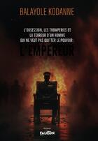 Couverture du livre « L'obsession, les tromperies et la terreur d'un homme qui ne veut pas quitter le pouvoir : L'empereur : L'obsession, les tromperies et la terreur : L'empereur » de Balayole Kodanne aux éditions Falcon Editions