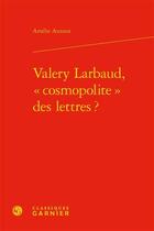 Couverture du livre « Valery Larbaud, « cosmopolite » des lettres ? » de Auzoux Amelie aux éditions Classiques Garnier