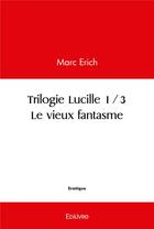 Couverture du livre « Trilogie lucille 1/3. le vieux fantasme » de Erich Marc aux éditions Edilivre