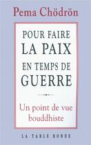 Couverture du livre « Pour faire la paix en temps de guerre ; un point de vue bouddhiste » de Pema Chodron aux éditions Table Ronde