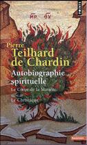 Couverture du livre « Autobiographie spirituelle ; le coeur de la matière ; le christique » de Pierre Teilhard De Chardin aux éditions Points