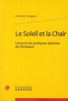 Couverture du livre « Le soleil et la chair ; lecture de quelques poésies de Rimbaud » de Antoine Fongaro aux éditions Classiques Garnier