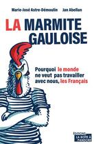 Couverture du livre « La marmite gauloise : pourquoi le monde ne veut pas travailler avec nous, les Français » de Marie-Jose Astre-Demoulin et Jan Abellan aux éditions La Boite A Pandore