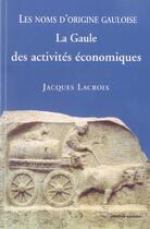 Couverture du livre « Les noms d'origine gauloise ; la Gaule des activités économiques » de Jacques Lacroix aux éditions Errance