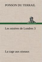 Couverture du livre « Les miseres de londres 3. la cage aux oiseaux » de Ponson Du Terrail aux éditions Tredition