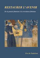 Couverture du livre « Restaurer l'avenir ; de la pensée féministe à la révolution féminine » de Eve De Dadelsen aux éditions Bookelis