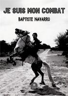 Couverture du livre « Je suis mon combat » de Baptiste Navarro aux éditions Le Lys Bleu
