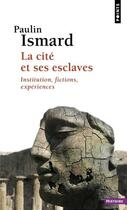 Couverture du livre « La cite et ses esclaves : Institution, fictions, expériences » de Paulin Ismard aux éditions Points