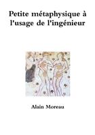 Couverture du livre « Petite métaphysique à l'usage de l'ingénieur » de Moreau/Alain aux éditions Lulu