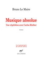 Couverture du livre « Musique absolue ; une répétition avec Carlos Kleiber » de Bruno Le Maire aux éditions Gallimard