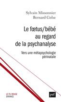 Couverture du livre « Le foetus / bébé au regard de la psychanalyse ; vers une métapsychologie périnatale » de Bernard Golse et Sylvain Missonnier aux éditions Puf
