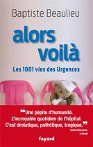 Couverture du livre « Alors voilà ; les 1001 vies des urgences » de Baptiste Beaulieu aux éditions Fayard