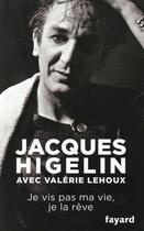 Couverture du livre « Je vis pas ma vie, je la rêve » de Jacques Higelin et Valerie Lehoux aux éditions Fayard