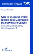 Couverture du livre « Quel est le meilleur système politique pour la République démocratique du Congo : fédéralisme, régionalisme, décentralisation ? » de Mwayila Tsiyembe aux éditions Editions L'harmattan