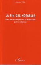 Couverture du livre « La fin des notables ; pour une reconquete de la democratie par les citoyens » de Antoine Tillie aux éditions L'harmattan