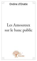 Couverture du livre « Les amoureux sur le banc public » de Ondine D' Onatie aux éditions Edilivre