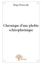 Couverture du livre « Chronique d'une phobie schizophrénique » de Hugo Hourcade aux éditions Edilivre