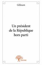 Couverture du livre « Un président de la République hors parti » de Gilloum aux éditions Edilivre