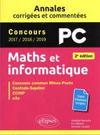 Couverture du livre « Maths et informatique : PC, annales corrigées et commentées, concours 2017/2018/2019 (2e édition) » de Abdellah Bechata et Antoine Coutant et Eric Billault aux éditions Ellipses