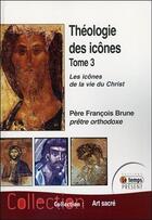 Couverture du livre « Théologie des icônes t.3 ; les icônes de la vie du Christ » de Francois Brune aux éditions Temps Present