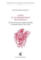 Couverture du livre « Le Roi et le déshonneur des familles : Les lettres de cachet pour affaires de famille en Franche-Comté au XVIIIe siècle » de Jeanne-Marie Jandeaux aux éditions Ecole Nationale Des Chartes