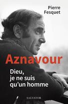 Couverture du livre « Aznavour : Dieu, je ne suis qu'un homme » de Pierre Fesquet aux éditions Salvator