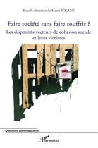 Couverture du livre « Faire société sans faire souffrir ? les dispositifs vecteurs de cohésion sociale et leurs victimes » de Henri Solans et Collectif aux éditions L'harmattan